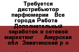 Требуется дистрибьютор парфюмерии - Все города Работа » Дополнительный заработок и сетевой маркетинг   . Амурская обл.,Завитинский р-н